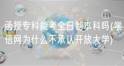 函授?？颇芸既罩票究茊?學(xué)信網(wǎng)為什么不承認(rèn)開放大學(xué))