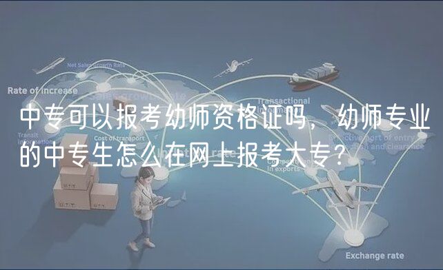 中專(zhuān)可以報(bào)考幼師資格證嗎，幼師專(zhuān)業(yè)的中專(zhuān)生怎么在網(wǎng)上報(bào)考大專(zhuān)？