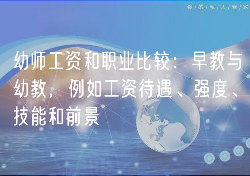 幼師工資和職業(yè)比較：早教與幼教，例如工資待遇、強(qiáng)度、技能和前景