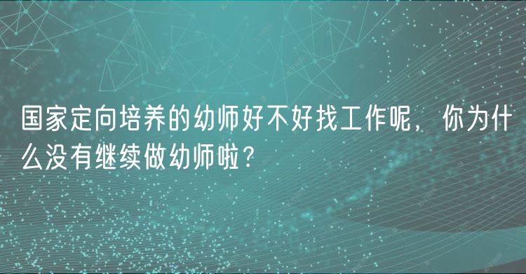國(guó)家定向培養(yǎng)的幼師好不好找工作呢，你為什么沒(méi)有繼續(xù)做幼師啦？