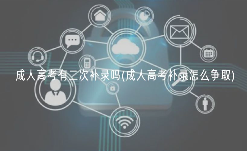 成人高考有二次補(bǔ)錄嗎(成人高考補(bǔ)錄怎么爭(zhēng)取)