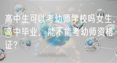 高中生可以考幼師學(xué)校嗎女生，高中畢業(yè)，能不能考幼師資格證？
