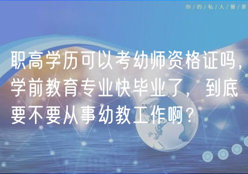 職高學歷可以考幼師資格證嗎，學前教育專業(yè)快畢業(yè)了，到底要不要從事幼教工作啊？
