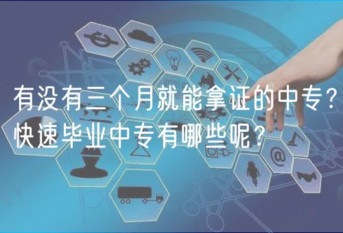 有沒有三個(gè)月就能拿證的中專？快速畢業(yè)中專有哪些呢？