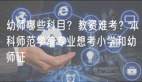 幼師哪些科目？教資難考？本科師范學(xué)前專業(yè)想考小學(xué)和幼師證
