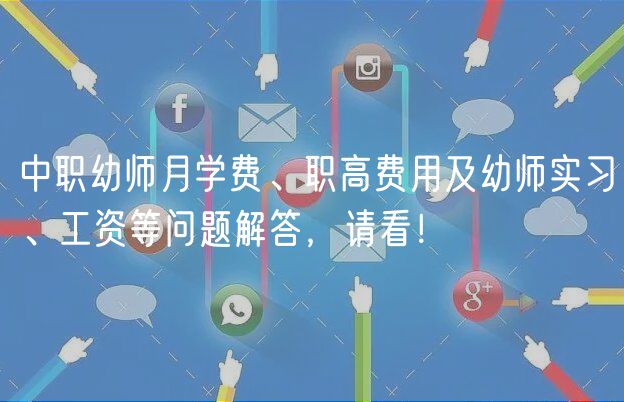 中職幼師月學(xué)費(fèi)、職高費(fèi)用及幼師實(shí)習(xí)、工資等問題解答，請看！