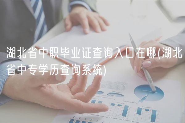 湖北省中職畢業(yè)證查詢?nèi)肟谠谀?湖北省中專學歷查詢系統(tǒng))