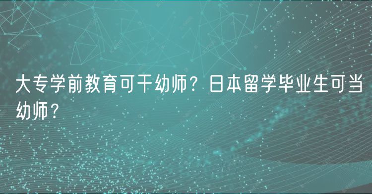 大專學前教育可干幼師？日本留學畢業(yè)生可當幼師？