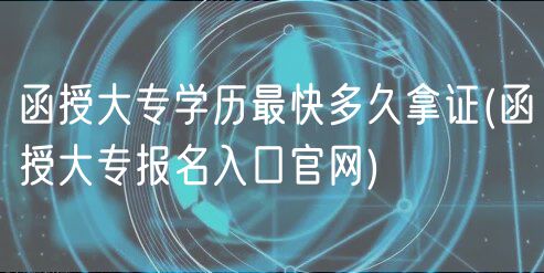 函授大專學(xué)歷最快多久拿證(函授大專報名入口官網(wǎng))