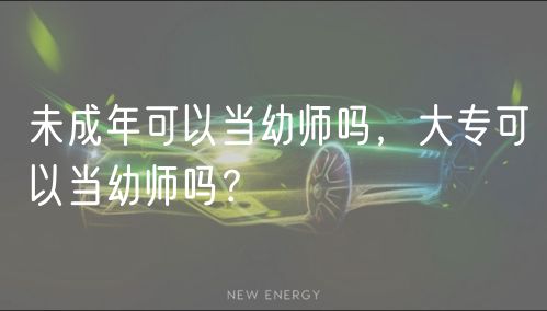 未成年可以當(dāng)幼師嗎，大?？梢援?dāng)幼師嗎？