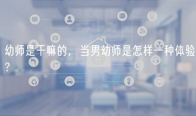 幼師是干嘛的，當(dāng)男幼師是怎樣一種體驗(yàn)？