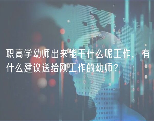 職高學(xué)幼師出來能干什么呢工作，有什么建議送給剛工作的幼師？