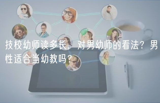 技校幼師讀多長，對男幼師的看法？男性適合當(dāng)幼教嗎？