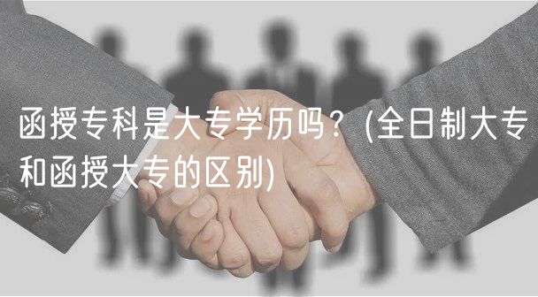 函授?？剖谴髮W(xué)歷嗎？(全日制大專和函授大專的區(qū)別)