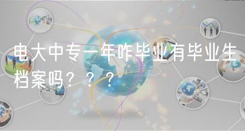 電大中專一年咋畢業(yè)有畢業(yè)生檔案嗎？？？
