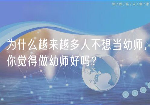 為什么越來(lái)越多人不想當(dāng)幼師，你覺(jué)得做幼師好嗎？