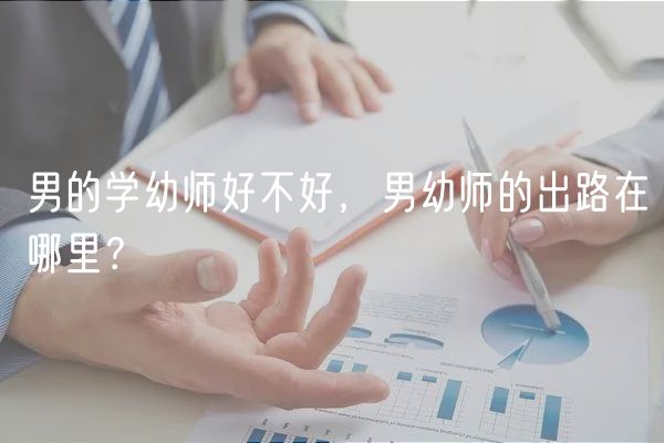 男的學(xué)幼師好不好，男幼師的出路在哪里？