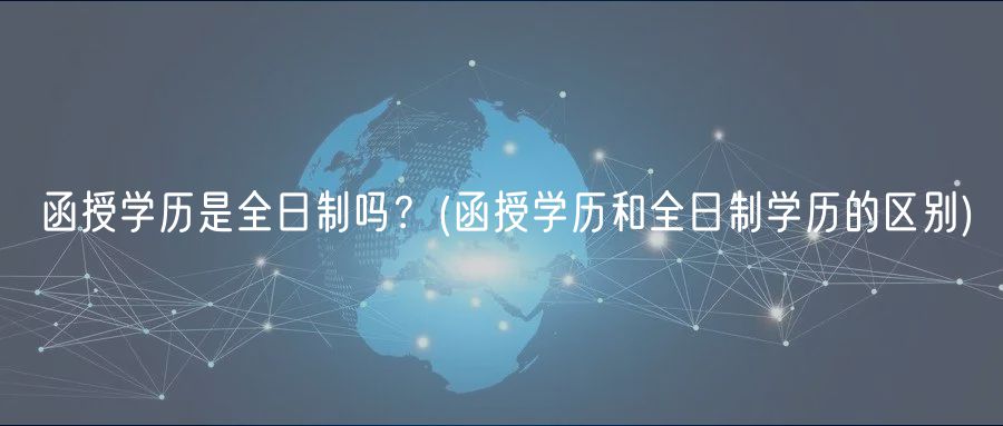 函授學(xué)歷是全日制嗎？(函授學(xué)歷和全日制學(xué)歷的區(qū)別)