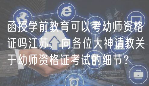 函授學(xué)前教育可以考幼師資格證嗎江蘇，向各位大神請教關(guān)于幼師資格證考試的細節(jié)？