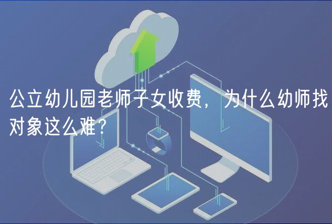 公立幼兒園老師子女收費(fèi)，為什么幼師找對(duì)象這么難？