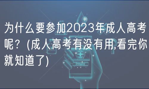 為什么要參加2023年成人高考呢？(成人高考有沒有用,看完你就知道了)