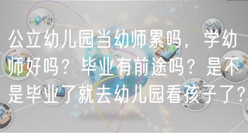 公立幼兒園當(dāng)幼師累嗎，學(xué)幼師好嗎？畢業(yè)有前途嗎？是不是畢業(yè)了就去幼兒園看孩子了？