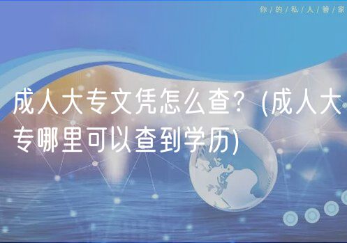 成人大專文憑怎么查？(成人大專哪里可以查到學(xué)歷)