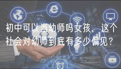 初中可以當(dāng)幼師嗎女孩，這個(gè)社會(huì)對(duì)幼師到底有多少偏見(jiàn)？
