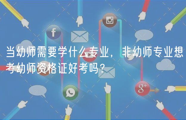 當(dāng)幼師需要學(xué)什么專業(yè)，非幼師專業(yè)想考幼師資格證好考嗎？