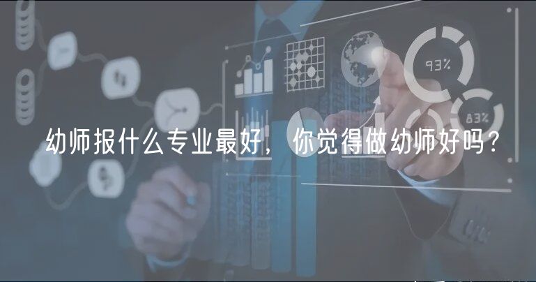 幼師報(bào)什么專(zhuān)業(yè)最好，你覺(jué)得做幼師好嗎？