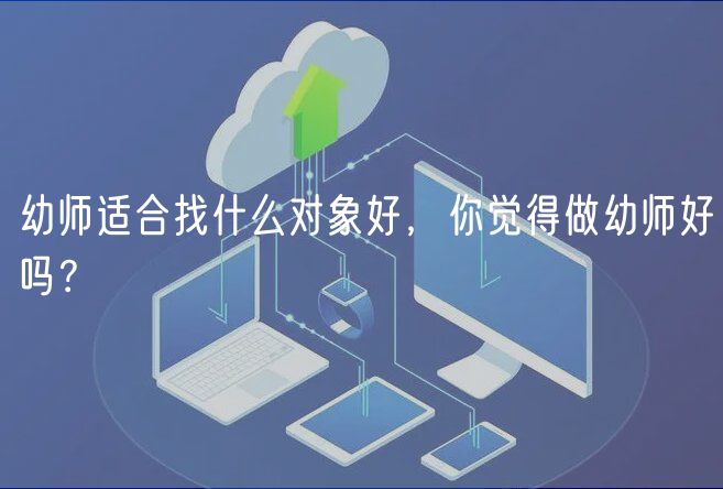幼師適合找什么對(duì)象好，你覺得做幼師好嗎？