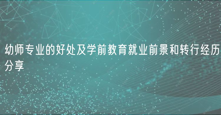 幼師專業(yè)的好處及學前教育就業(yè)前景和轉(zhuǎn)行經(jīng)歷分享