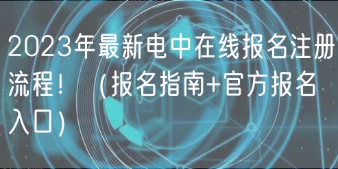 2023年最新電中在線報名注冊流程?。▓竺改?官方報名入口）