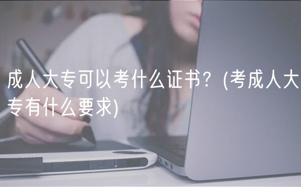 成人大?？梢钥际裁醋C書？(考成人大專有什么要求)