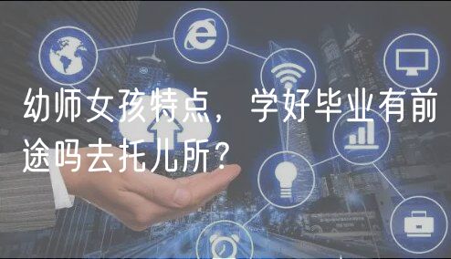 幼師女孩特點，學好畢業(yè)有前途嗎去托兒所？