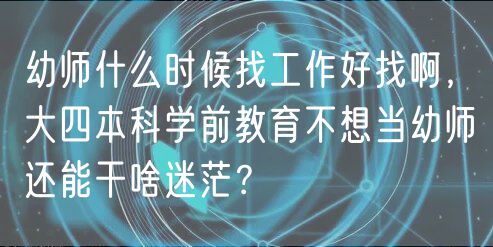 幼師什么時(shí)候找工作好找啊，大四本科學(xué)前教育不想當(dāng)幼師還能干啥迷茫？