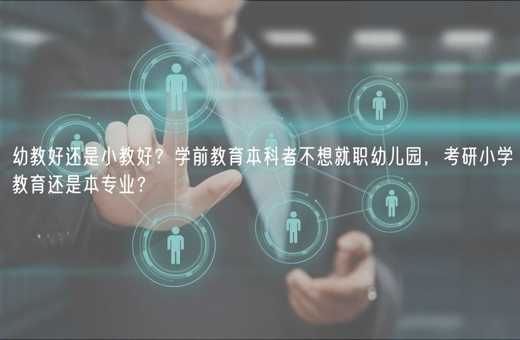 幼教好還是小教好？學(xué)前教育本科者不想就職幼兒園，考研小學(xué)教育還是本專(zhuān)業(yè)？