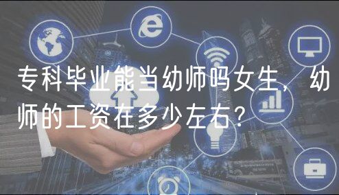 專科畢業(yè)能當(dāng)幼師嗎女生，幼師的工資在多少左右？