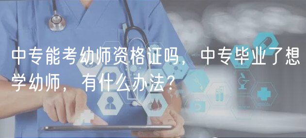 中專能考幼師資格證嗎，中專畢業(yè)了想學(xué)幼師，有什么辦法？