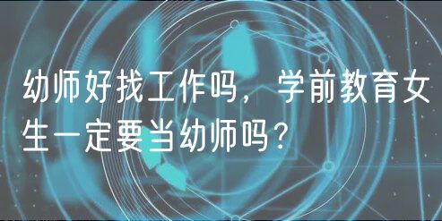 幼師好找工作嗎，學(xué)前教育女生一定要當(dāng)幼師嗎？