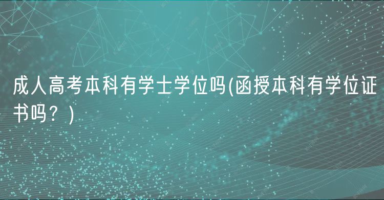 成人高考本科有學(xué)士學(xué)位嗎(函授本科有學(xué)位證書嗎？)