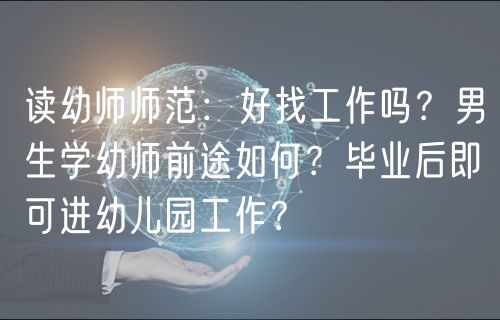 讀幼師師范：好找工作嗎？男生學(xué)幼師前途如何？畢業(yè)后即可進(jìn)幼兒園工作？