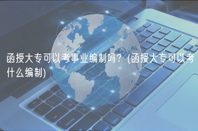函授大?？梢钥际聵I(yè)編制嗎？(函授大?？梢钥际裁淳幹?