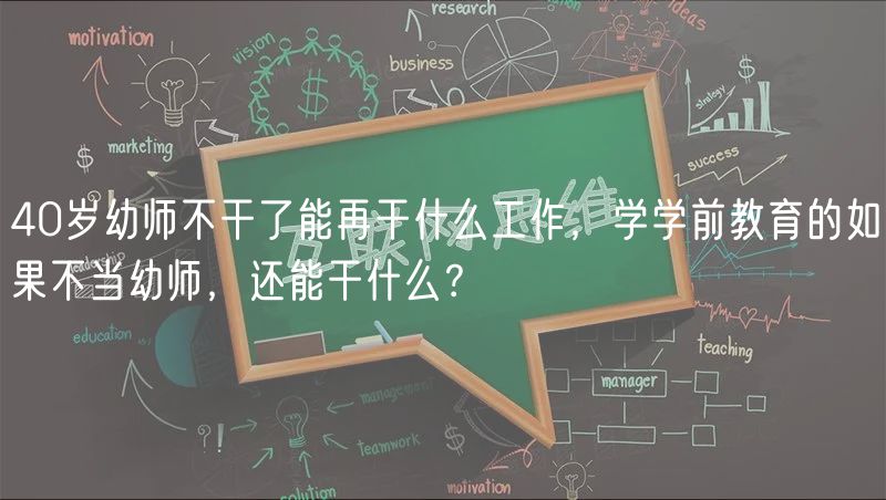 40歲幼師不干了能再干什么工作，學學前教育的如果不當幼師，還能干什么？