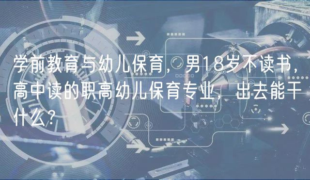 學(xué)前教育與幼兒保育，男18歲不讀書，高中讀的職高幼兒保育專業(yè)，出去能干什么？