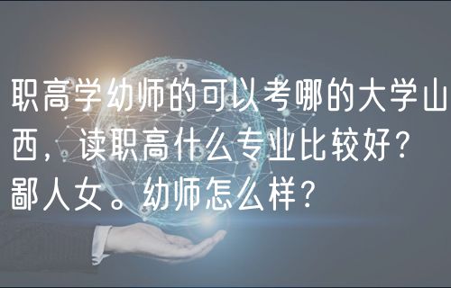 職高學(xué)幼師的可以考哪的大學(xué)山西，讀職高什么專業(yè)比較好？鄙人女。幼師怎么樣？