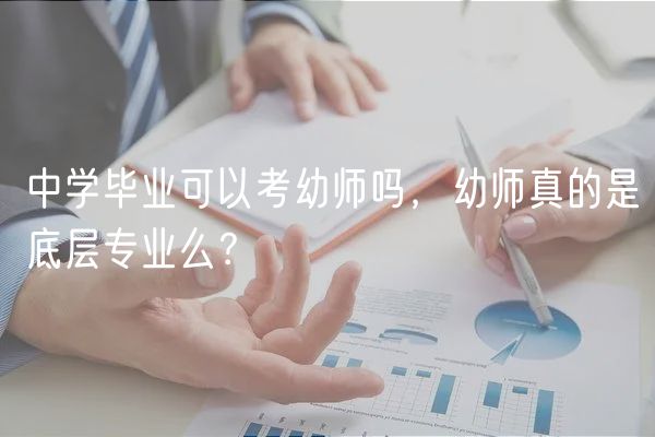 中學畢業(yè)可以考幼師嗎，幼師真的是底層專業(yè)么？