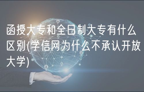 函授大專和全日制大專有什么區(qū)別(學(xué)信網(wǎng)為什么不承認(rèn)開放大學(xué))