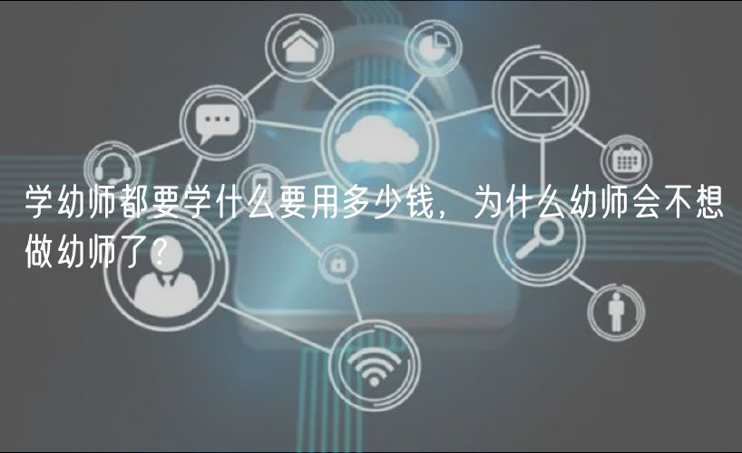 學(xué)幼師都要學(xué)什么要用多少錢，為什么幼師會不想做幼師了？