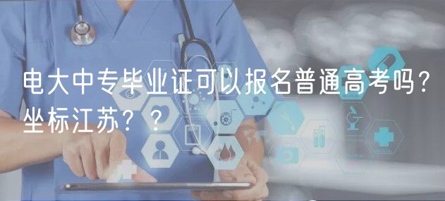 電大中專畢業(yè)證可以報名普通高考嗎？坐標(biāo)江蘇？？